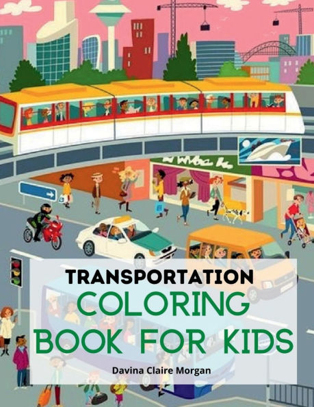 Transportation Coloring Book for Kids: A Funny Coloring and Activity Book for kids, Boys or Girls Ages 4-8 with Trucks, Cars, Planes, Trains and Many More Amazing Coloring Book for Kids with Variety of Vehicles