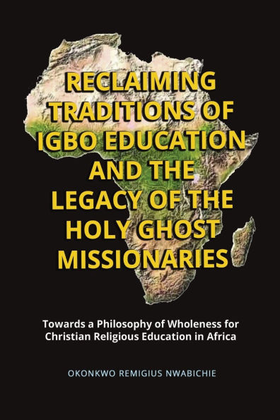 Reclaiming Traditions of Igbo Education and the Legacy Holy Ghost Missionaries: Towards a Philosophy Wholeness for Christian Religious Africa