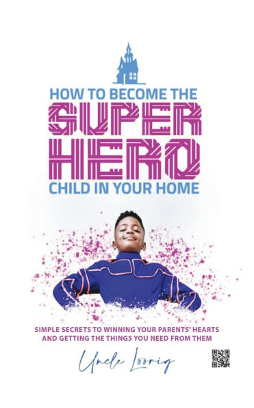 How to Become the Superhero Child Your Home: Simple Secrets Winning Parents' Hearts and Getting Things You Need from Them