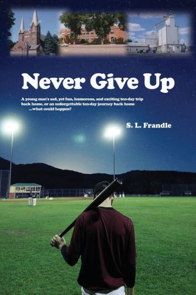 Never Give Up: A young man's sad, yet fun, humorous, and exciting ten-day trip back home, or an unforgettable journey home...what could happen?