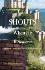 God Shouts When He Whispers: A Personal Testimony of God's Involvement in My Life