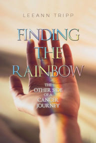 Title: Finding the Rainbow: The Other Side of a Cancer Journey, Author: LeeAnn Tripp