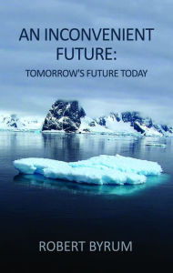 Title: An Inconvenient Future: Tomorrow's Future Today, Author: Robert Byrum