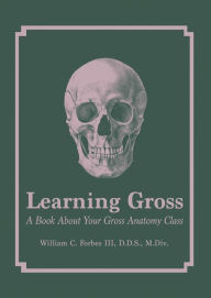 Title: Learning Gross: A Book About Your Gross Anatomy Class, Author: William C. Forbes III