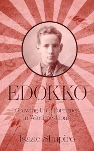 Title: Edokko: Growing Up a Foreigner in Wartime Japan, Author: Isaac Shapiro