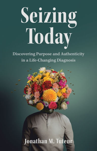 Seizing Today: Discovering Purpose and Authenticity a Life-Changing Diagnosis