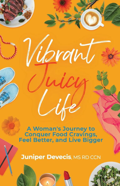 Vibrant Juicy Life: A Woman's Journey to Conquer Food Cravings, Feel Better, and Live Bigger