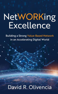 Title: NetWORKing Excellence: Building a Strong Value-Based Network in an Accelerating Digital World, Author: David R. Olivencia