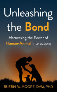 Title: Unleashing the Bond: Harnessing the Power of Human-Animal Interactions, Author: Rustin M Moore