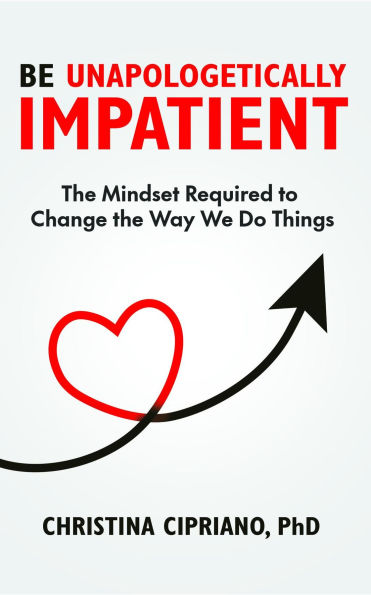 Be Unapologetically Impatient: The Mindset Required to Change the Way We Do Things