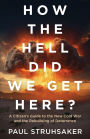 How The Hell Did We Get Here?: A Citizen's Guide to the New Cold War and the Rebuilding of Deterrence
