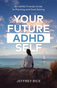 Title: Your Future ADHD Self: An ADHD-Friendly Guide to Planning and Goal Setting, Author: Jeffrey Rice