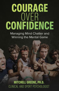 Title: Courage over Confidence: Managing Mind Chatter and Winning the Mental Game, Author: Mitchell Greene