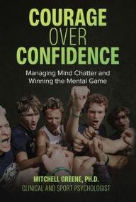 Title: Courage over Confidence: Managing Mind Chatter and Winning the Mental Game, Author: Mitchell Greene