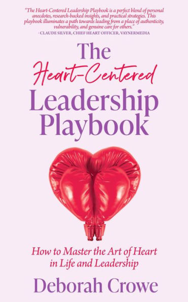 The Heart-Centered Leadership Playbook: How to Master the Art of Heart in Life and Leadership