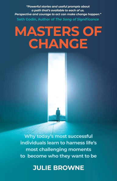 Masters of Change: Why Today's Most Successful Individuals Learn to Harness Life's Challenging Moments Become Who They Want Be