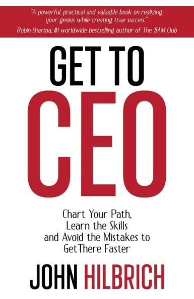 Get to CEO: Chart Your Path, Learn the Skills and Avoid Mistakes There Faster