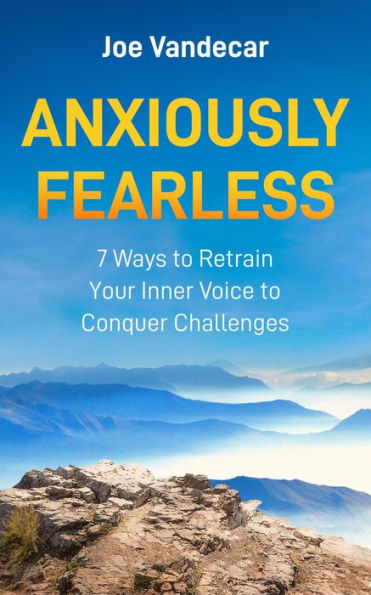 Anxiously Fearless: 7 Ways To Retrain Your Inner Voice to Conquer Challenges