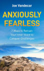 Anxiously Fearless: 7 Ways To Retrain Your Inner Voice to Conquer Challenges