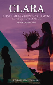 Title: Clara: Su paso por la violencia y su camino al amor y la plenitud, Author: Marïa Caballero Conte