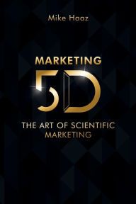 Title: MARKETING 5D: The Art of Scientific Marketing, Author: Mike Haaz