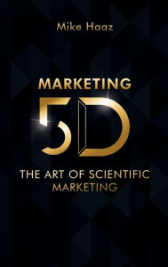 Title: MARKETING 5D: The Art of Scientific Marketing, Author: Mike Haaz