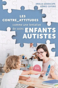 Title: Les contre-attitudes comme tentative de cure aux enfants autistes, Author: Amalia Guadalupe Gïmez Cotero