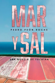 Title: Mar y Sal: Una Novela de Yucatï¿½n, Author: Pedro Peïn Roche