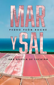 Title: Mar y Sal: Una Novela de Yucatï¿½n, Author: Pedro Peïn Roche