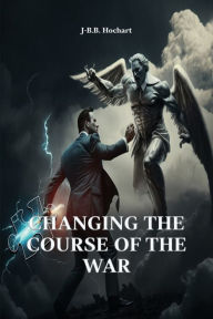 Title: Changing the course of the war, Author: J-b. B. Hochart