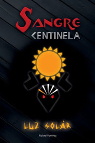 Title: Sangre Centinela: Luz solar, Author: Rafael Ramïrez