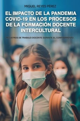 El impacto de la pandemia por COVID-19 en los procesos de la formaciï¿½n docente intercultural: Registros de trabajo docente durante el confinamiento