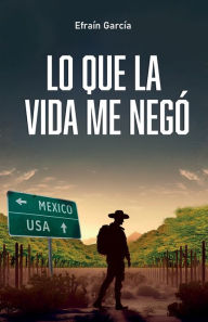 Title: Lo que la vida me negï¿½, Author: Efraïn Garcïa