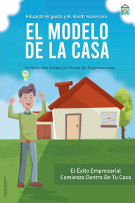Title: El Modelo de la Casa: Un modo mï¿½s simple de pensar en organizaciones, Author: Eduardo Ergueta