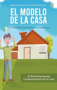 Title: El Modelo de la Casa: Un modo mï¿½s simple de pensar en organizaciones, Author: Eduardo Ergueta