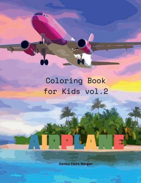 Airplane Coloring Book for Kids vol.2: Amazing Airplanes Coloring and Activity Book for Children with Ages 4-8 Beautiful Coloring Pages with a Variety of Airplanes Amazing Gift for Boys