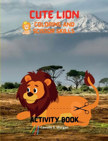 Cute Lion Coloring and Scissor Skills Activity Book: A Cute and Unique Coloring and Scissor Pages with the King of Jungle for Boys, Girls and Kids Ages 3-8 Lion Coloring and Scissor Skills Book for Kids Ages 3-8 Amazing Gift for Kids