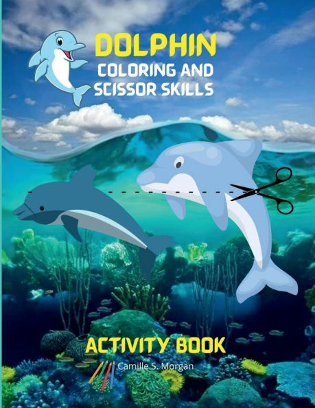 Dolphin Coloring and Scissor Skills Activity Book: Fun, Cute and Cool Dolphin Coloring and Scissor Pages for Kids Ages 3 and Up Great Adventure Coloring and Scissor Skills Book for Toddlers with Adorable Dolphins