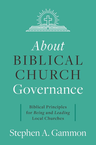 About Biblical Church Governance: Principles for Being and Leading Local Churches