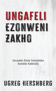 Title: Ungafeli Ezonweni Zakho: Incazelo Elula Yezindaba Ezinhle Kakhulu, Author: Ugreg Hershberg