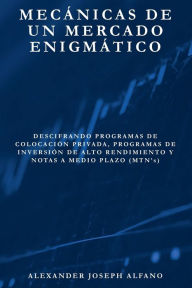 Title: Mecánicas de un Mercado Enigmático: Descifrando Programas de Colocación Privada, Programas de Inversión de Alto Rendimiento y Notas a Medio Plazo (MTN's), Author: Alexander Alfano