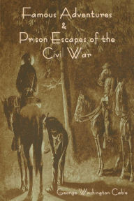 Title: Famous Adventures and Prison Escapes of the Civil War, Author: George Washington Cable