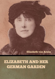 Title: Elizabeth and Her German Garden, Author: Elizabeth Von Arnim