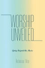 Worship Unveiled: Going Beyond the Music