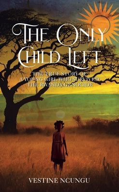 the Only Child Left: True Story of a Young Girl Who Survived Rwanda Genocide