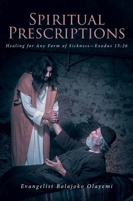 Spiritual Prescriptions: Healing for Any Form of Sickness--Exodus 15:26