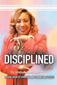 Title: The Power of a Disciplined Life: A Guidebook to Spiritual and Financial Success, Author: Dr. Melinda Tanner-Adams
