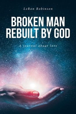 Broken Man Rebuilt by God: A journal about love