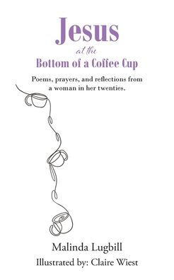 Jesus at the Bottom of a Coffee Cup: Poems, prayers, and reflections from woman her twenties.