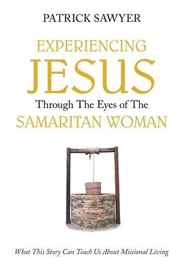 Experiencing Jesus Through The Eyes of Samaritan Woman: What This Story Can Teach Us About Missional Living